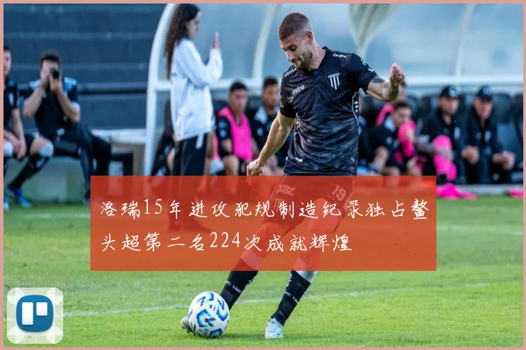 洛瑞15年进攻犯规制造纪录独占鳌头超第二名224次成就辉煌