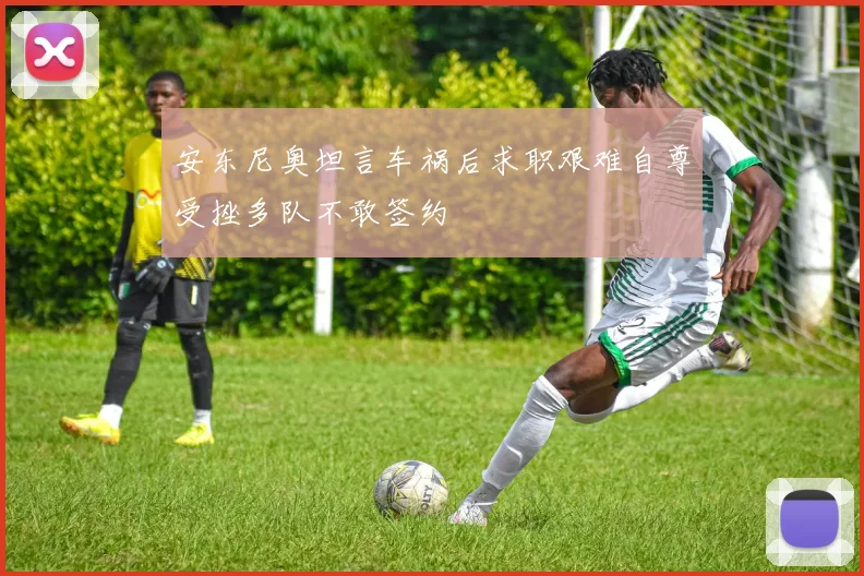 安东尼奥坦言车祸后求职艰难自尊受挫多队不敢签约