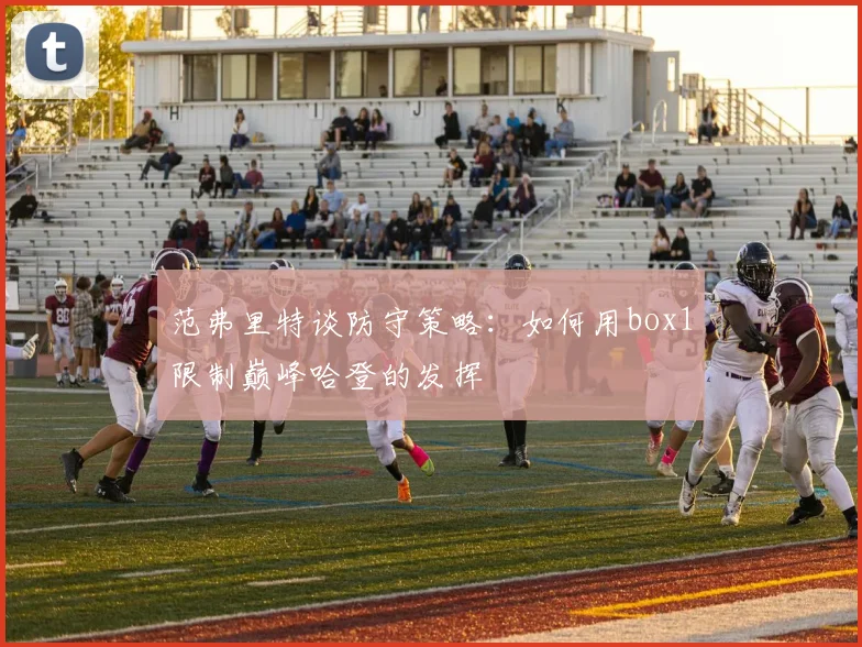 范弗里特谈防守策略：如何用box1限制巅峰哈登的发挥