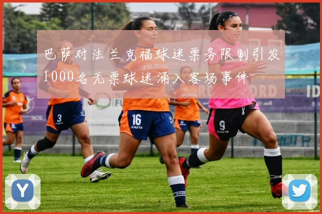 巴萨对法兰克福球迷票务限制引发1000名无票球迷涌入客场事件