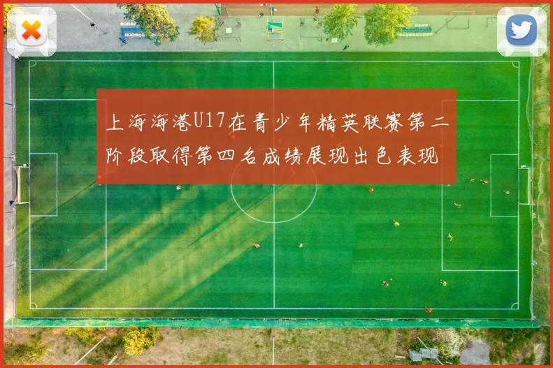上海海港U17在青少年精英联赛第二阶段取得第四名成绩展现出色表现