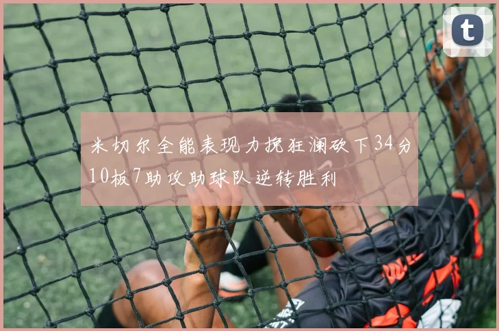 米切尔全能表现力挽狂澜砍下34分10板7助攻助球队逆转胜利