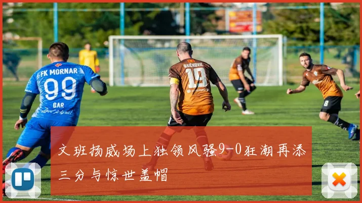 文班扬威场上独领风骚9-0狂潮再添三分与惊世盖帽