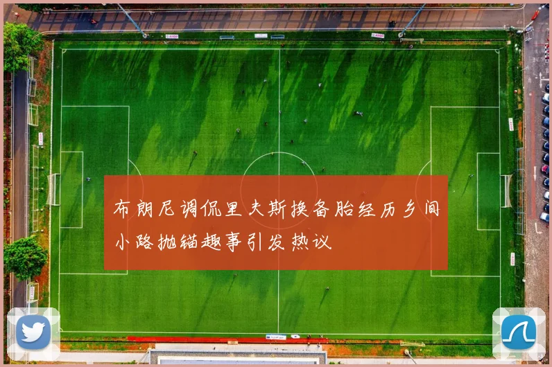 布朗尼调侃里夫斯换备胎经历乡间小路抛锚趣事引发热议