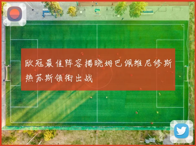 欧冠最佳阵容揭晓姆巴佩维尼修斯热苏斯领衔出战