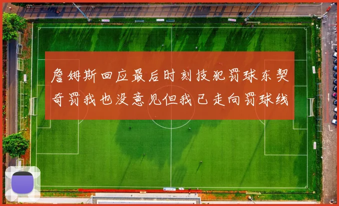 詹姆斯回应最后时刻技犯罚球东契奇罚我也没意见但我已走向罚球线