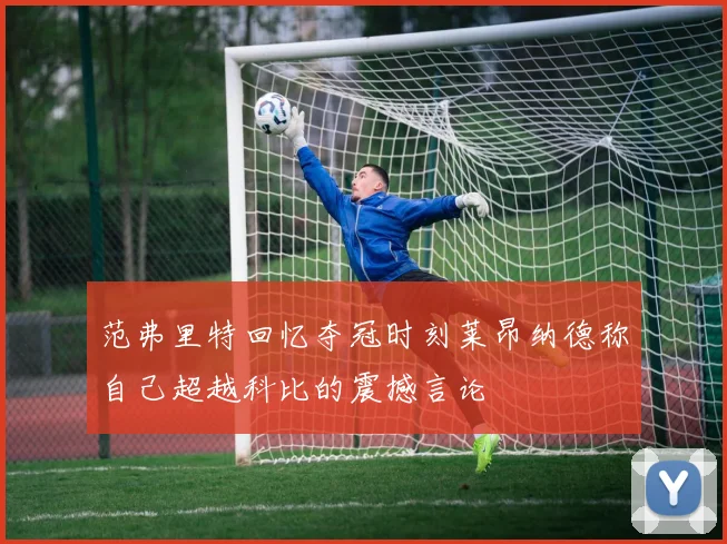范弗里特回忆夺冠时刻莱昂纳德称自己超越科比的震撼言论