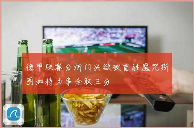 德甲联赛分析门兴欲破首胜魔咒斯图加特力争全取三分