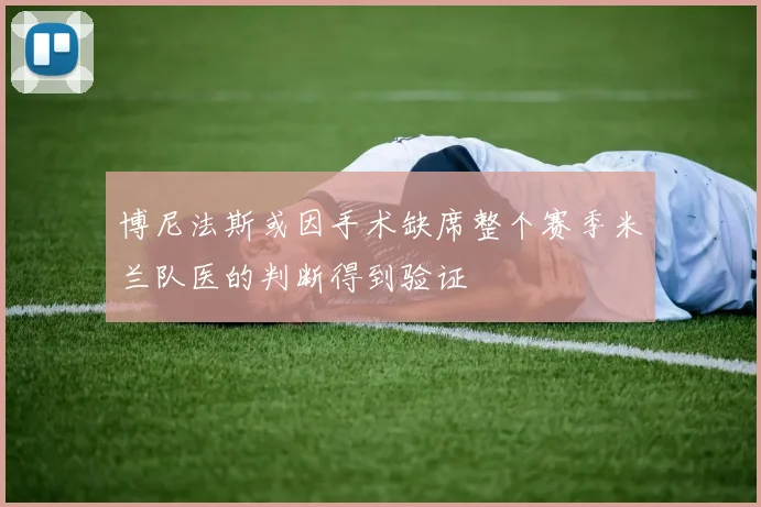 博尼法斯或因手术缺席整个赛季米兰队医的判断得到验证