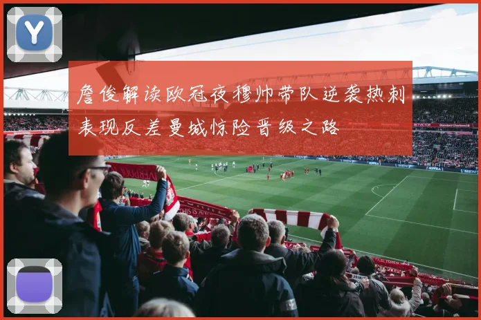 詹俊解读欧冠夜穆帅带队逆袭热刺表现反差曼城惊险晋级之路