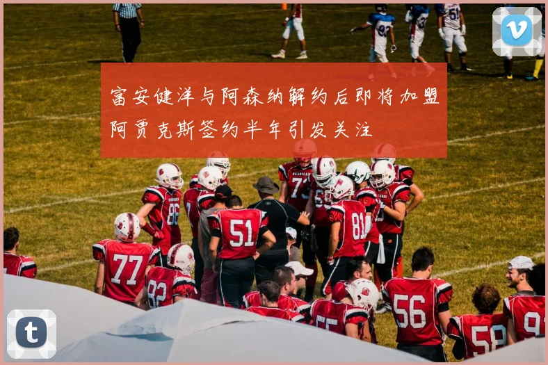 富安健洋与阿森纳解约后即将加盟阿贾克斯签约半年引发关注
