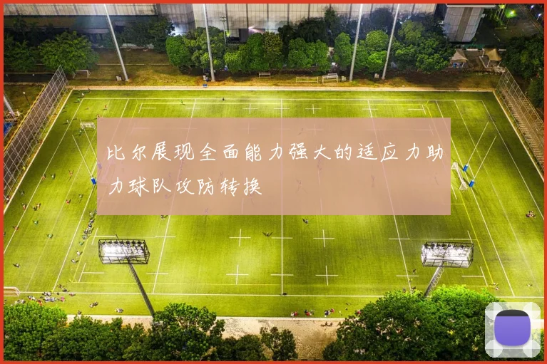 比尔展现全面能力强大的适应力助力球队攻防转换