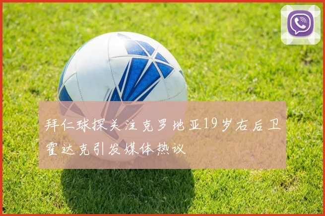 拜仁球探关注克罗地亚19岁右后卫霍达克引发媒体热议
