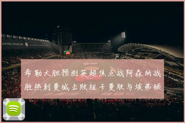 希勒大胆预测英超焦点战阿森纳战胜热刺曼城击败纽卡曼联与埃弗顿握手言和