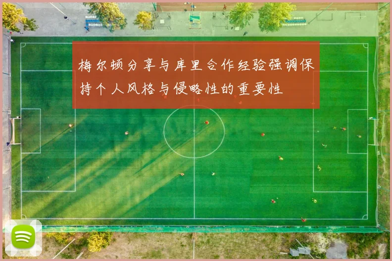 梅尔顿分享与库里合作经验强调保持个人风格与侵略性的重要性