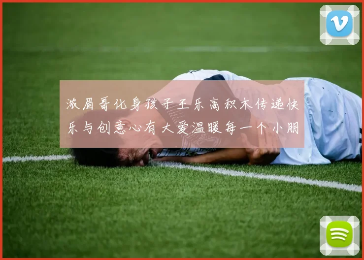 浓眉哥化身孩子王乐高积木传递快乐与创意心有大爱温暖每一个小朋友