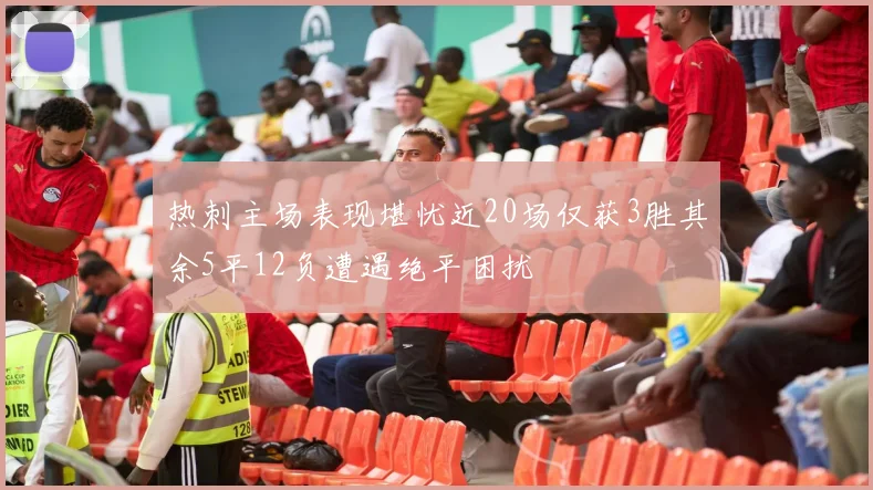 热刺主场表现堪忧近20场仅获3胜其余5平12负遭遇绝平困扰