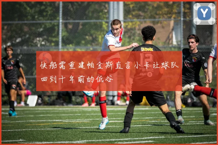 快船需重建帕金斯直言小卡让球队回到十年前的低谷