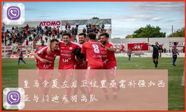 皇马今夏左后卫位置亟需补强加西亚与门迪或将离队