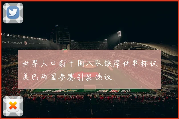 世界人口前十国八队缺席世界杯仅美巴两国参赛引发热议