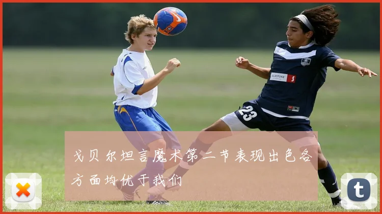 戈贝尔坦言魔术第二节表现出色各方面均优于我们
