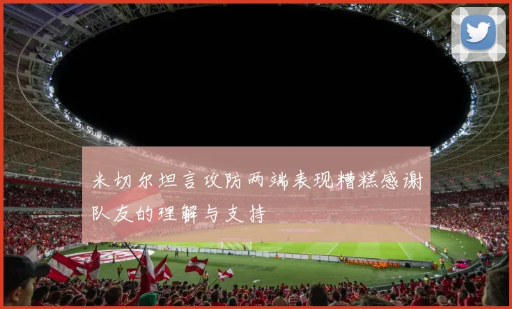 米切尔坦言攻防两端表现糟糕感谢队友的理解与支持