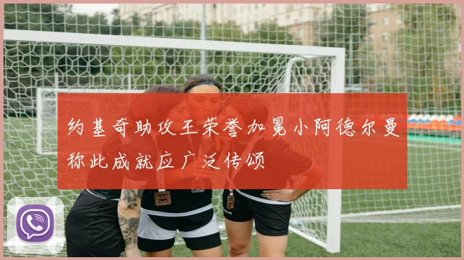 约基奇助攻王荣誉加冕小阿德尔曼称此成就应广泛传颂