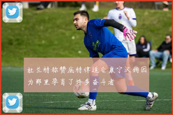 杜兰特称赞底特律适合康宁汉姆因为那里孕育了许多奋斗者